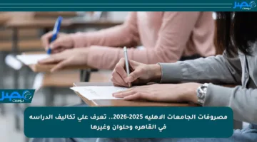 مصروفات الجامعات الأهلية 2025-2026.. تعرف على تكاليف الدراسة في القاهرة وحلوان وغيرها